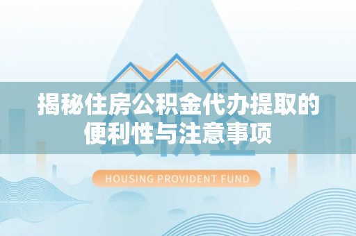 揭西揭秘住房公积金代办提取的便利性与注意事项
