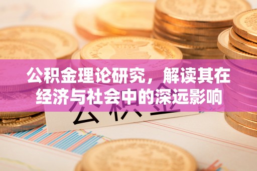 揭西公积金理论研究，解读其在经济与社会中的深远影响
