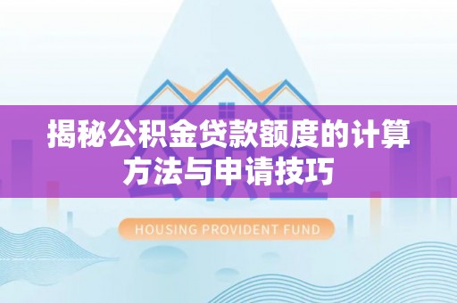 揭西揭秘公积金贷款额度的计算方法与申请技巧