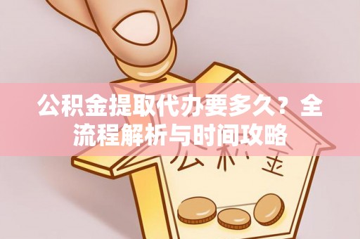 揭西公积金提取代办要多久？全流程解析与时间攻略