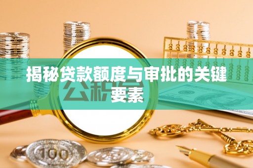 揭西揭秘贷款额度与审批的关键要素