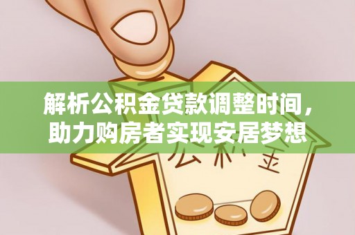 揭西解析公积金贷款调整时间，助力购房者实现安居梦想