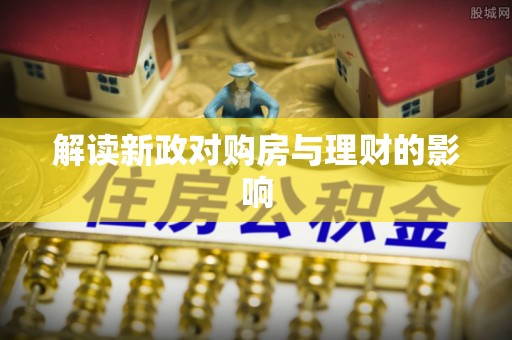 揭西解读新政对购房与理财的影响