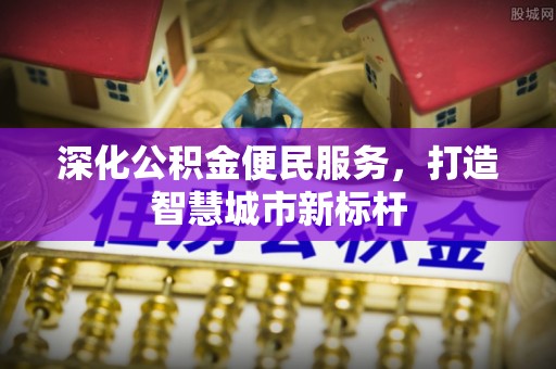 揭西深化公积金便民服务，打造智慧城市新标杆