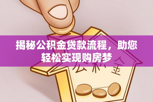 揭西揭秘公积金贷款流程，助您轻松实现购房梦