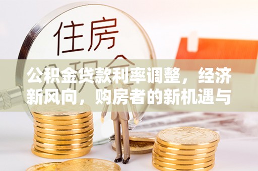 揭西公积金贷款利率调整，经济新风向，购房者的新机遇与挑战