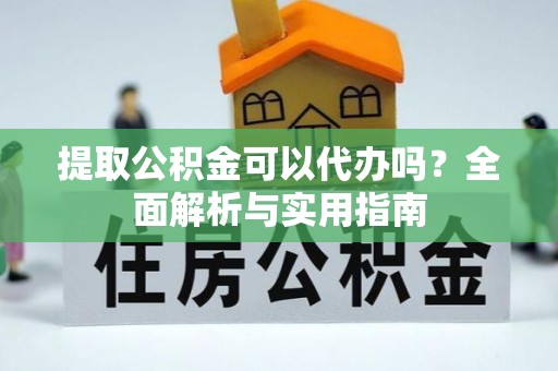 揭西提取公积金可以代办吗？全面解析与实用指南