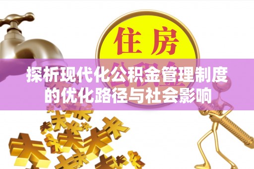 揭西探析现代化公积金管理制度的优化路径与社会影响