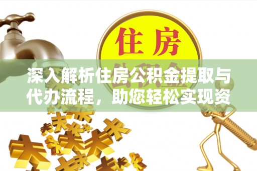 揭西深入解析住房公积金提取与代办流程，助您轻松实现资金利用最大化