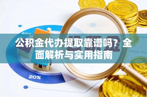 揭西公积金代办提取靠谱吗？全面解析与实用指南