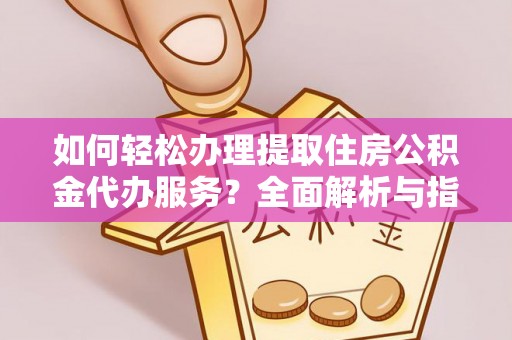 揭西如何轻松办理提取住房公积金代办服务？全面解析与指南
