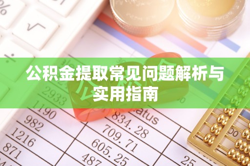 揭西公积金提取常见问题解析与实用指南