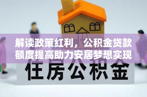 揭西解读政策红利，公积金贷款额度提高助力安居梦想实现