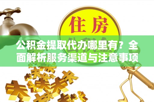 揭西公积金提取代办哪里有？全面解析服务渠道与注意事项