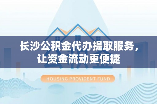 揭西长沙公积金代办提取服务，让资金流动更便捷
