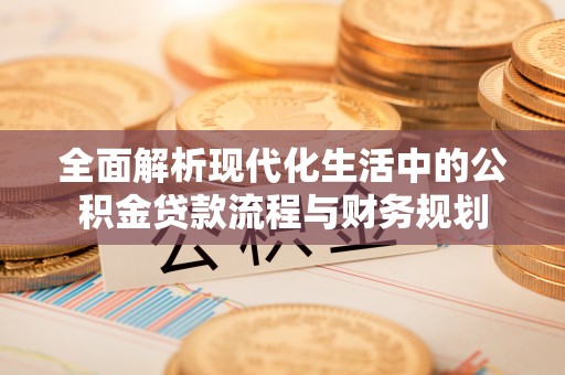 揭西全面解析现代化生活中的公积金贷款流程与财务规划