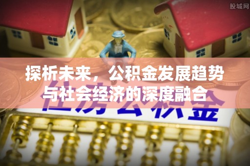 揭西探析未来，公积金发展趋势与社会经济的深度融合