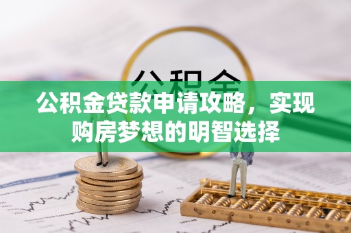 揭西公积金贷款申请攻略，实现购房梦想的明智选择