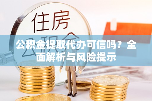 揭西公积金提取代办可信吗？全面解析与风险提示