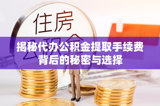 揭西揭秘代办公积金提取手续费背后的秘密与选择