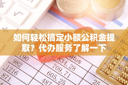 揭西如何轻松搞定小额公积金提取？代办服务了解一下
