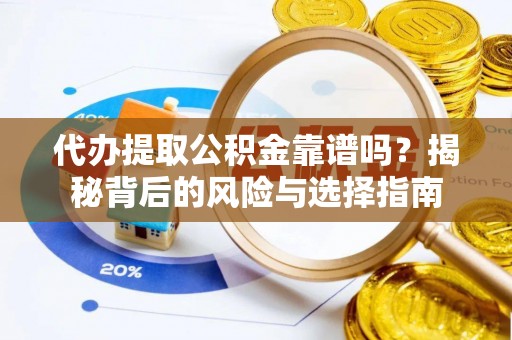 揭西代办提取公积金靠谱吗？揭秘背后的风险与选择指南
