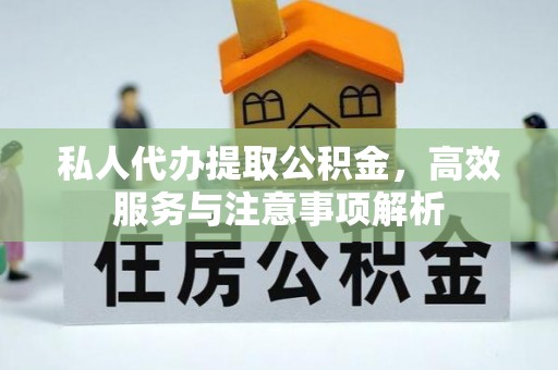 揭西私人代办提取公积金，高效服务与注意事项解析