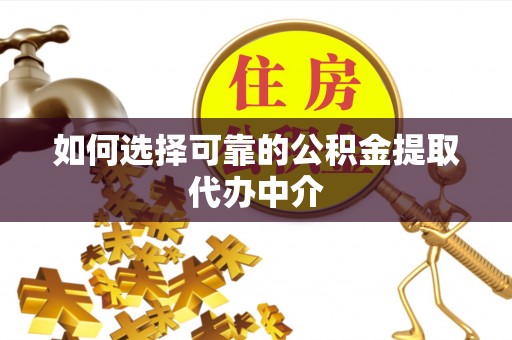 揭西如何选择可靠的公积金提取代办中介