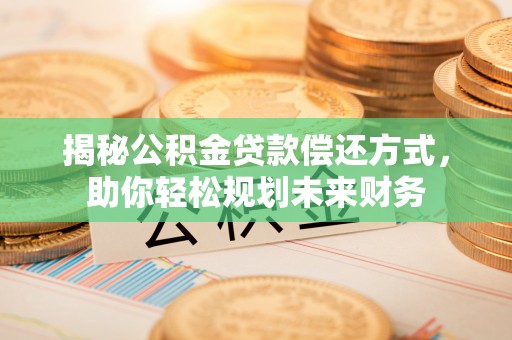 揭西揭秘公积金贷款偿还方式，助你轻松规划未来财务