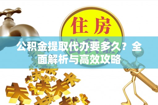 揭西公积金提取代办要多久？全面解析与高效攻略