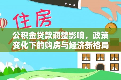 揭西公积金贷款调整影响，政策变化下的购房与经济新格局