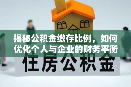 揭西揭秘公积金缴存比例，如何优化个人与企业的财务平衡