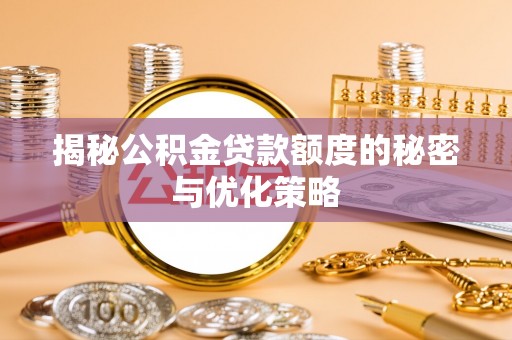 揭西揭秘公积金贷款额度的秘密与优化策略