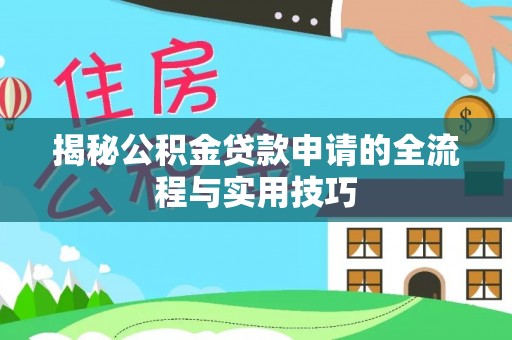 揭西揭秘公积金贷款申请的全流程与实用技巧