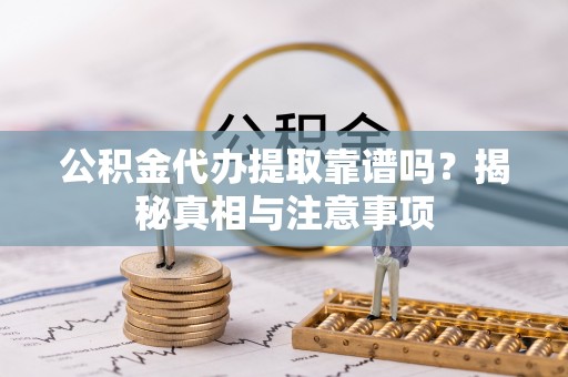 揭西公积金代办提取靠谱吗？揭秘真相与注意事项