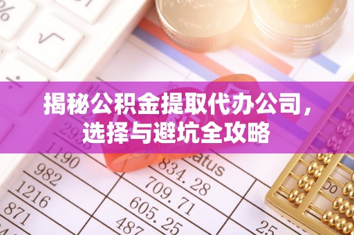 揭西揭秘公积金提取代办公司，选择与避坑全攻略