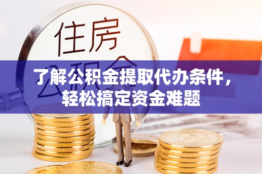 揭西了解公积金提取代办条件，轻松搞定资金难题