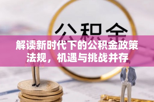 揭西解读新时代下的公积金政策法规，机遇与挑战并存
