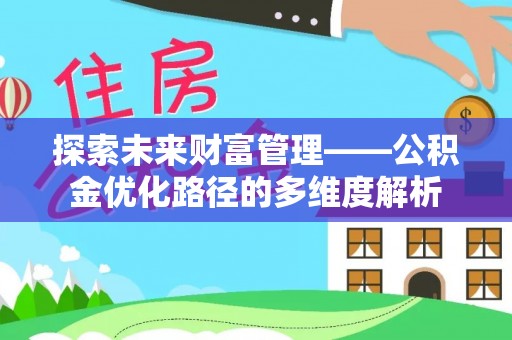 揭西探索未来财富管理——公积金优化路径的多维度解析