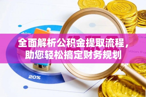 揭西全面解析公积金提取流程，助您轻松搞定财务规划