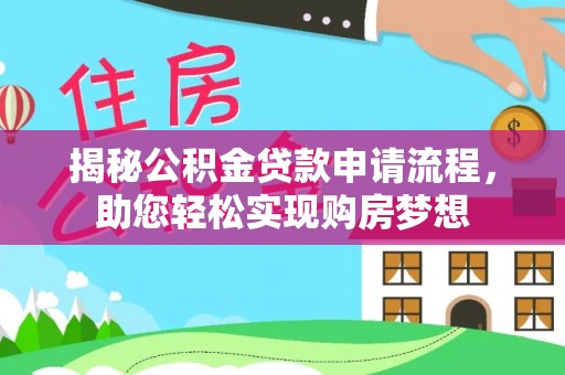揭西揭秘公积金贷款申请流程，助您轻松实现购房梦想