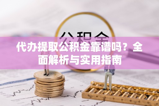 揭西代办提取公积金靠谱吗？全面解析与实用指南