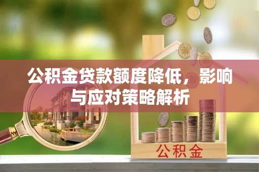 揭西公积金贷款额度降低，影响与应对策略解析