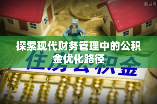 揭西探索现代财务管理中的公积金优化路径