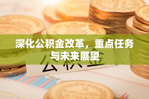 揭西深化公积金改革，重点任务与未来展望