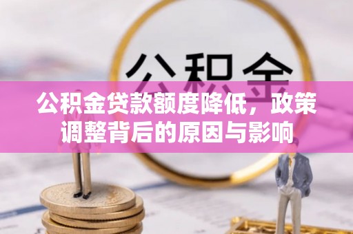 揭西公积金贷款额度降低，政策调整背后的原因与影响