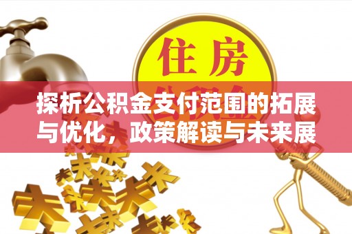 揭西探析公积金支付范围的拓展与优化，政策解读与未来展望
