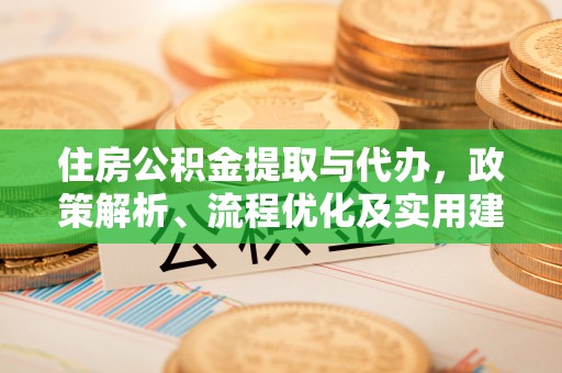 揭西住房公积金提取与代办，政策解析、流程优化及实用建议
