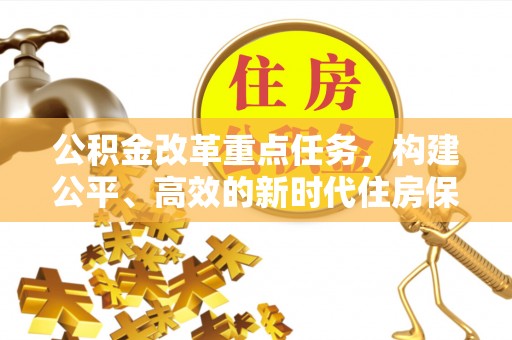 揭西公积金改革重点任务，构建公平、高效的新时代住房保障体系