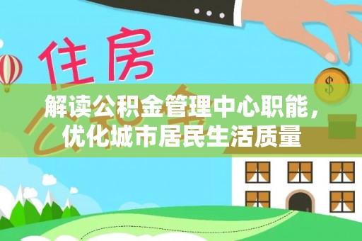 揭西解读公积金管理中心职能，优化城市居民生活质量